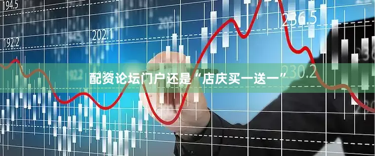 配资论坛门户还是“店庆买一送一”