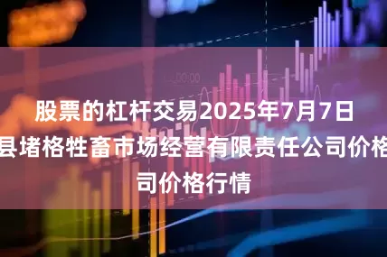 股票的杠杆交易2025年7月7日会东县堵格牲畜市场经营有限责任公司价格行情