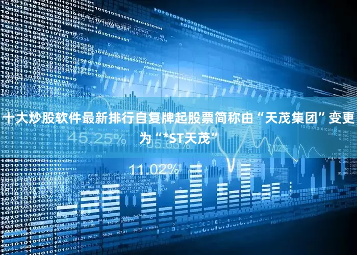 十大炒股软件最新排行自复牌起股票简称由“天茂集团”变更为“*ST天茂”