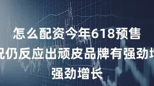 怎么配资今年618预售情况仍反应出顽皮品牌有强劲增长