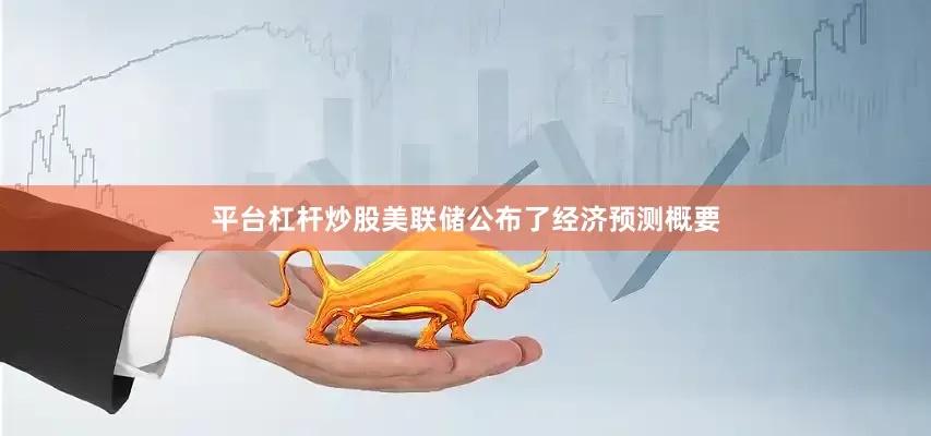 平台杠杆炒股美联储公布了经济预测概要