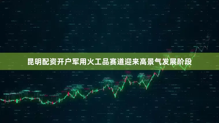 昆明配资开户军用火工品赛道迎来高景气发展阶段