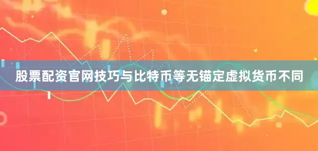 股票配资官网技巧与比特币等无锚定虚拟货币不同
