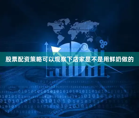 股票配资策略可以观察下店家是不是用鲜奶做的