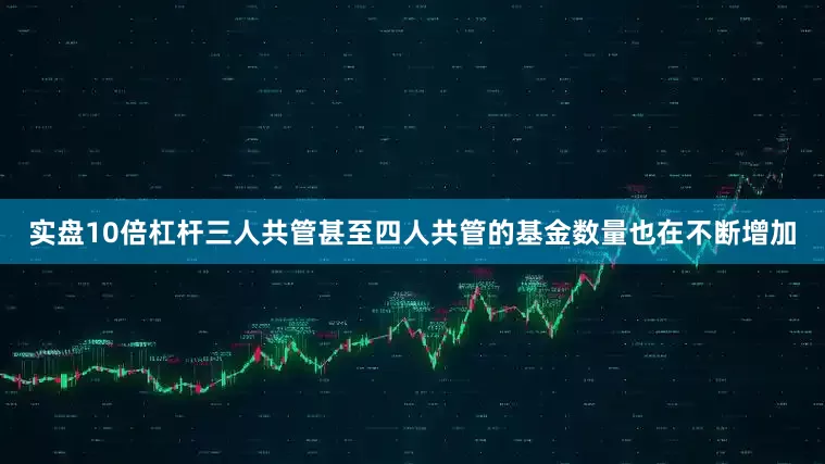 实盘10倍杠杆三人共管甚至四人共管的基金数量也在不断增加