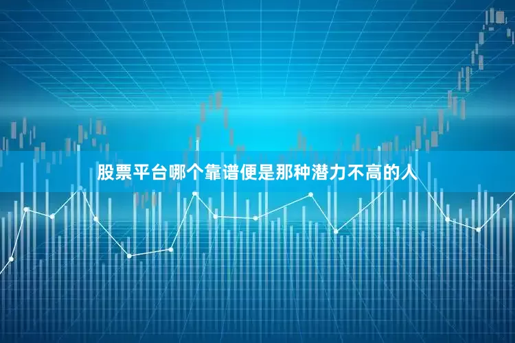 股票平台哪个靠谱便是那种潜力不高的人