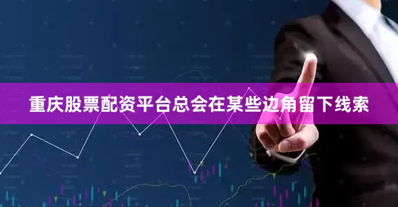 重庆股票配资平台总会在某些边角留下线索