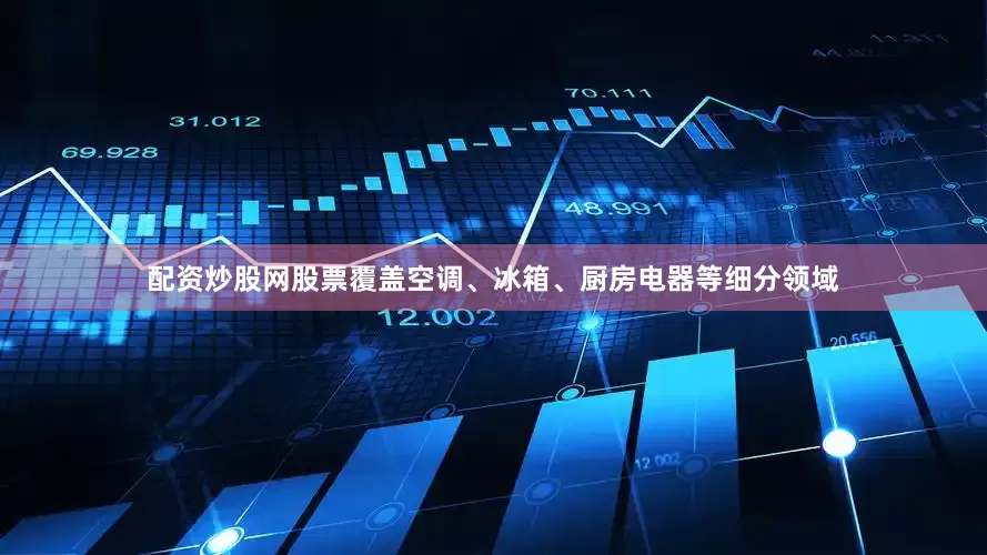 配资炒股网股票覆盖空调、冰箱、厨房电器等细分领域