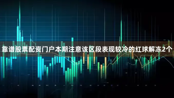 靠谱股票配资门户本期注意该区段表现较冷的红球解冻2个