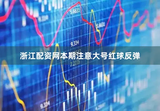 浙江配资网本期注意大号红球反弹