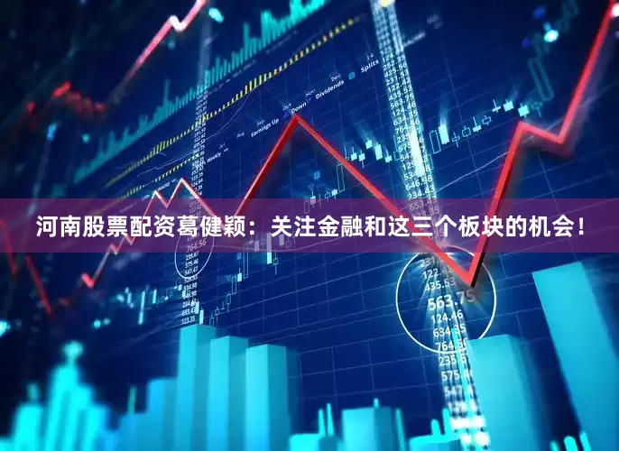 河南股票配资葛健颖:关注金融和这三个板块的机会!