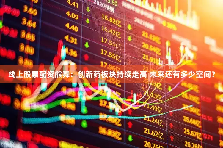 线上股票配资熊舞:创新药板块持续走高 未来还有多少空间?