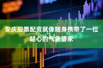 安庆股票配资就像随身携带了一位贴心的气象管家