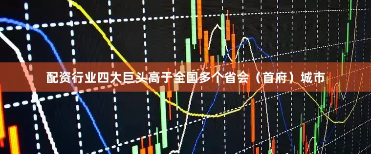 配资行业四大巨头高于全国多个省会（首府）城市