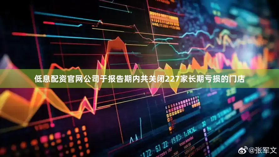 低息配资官网公司于报告期内共关闭227家长期亏损的门店