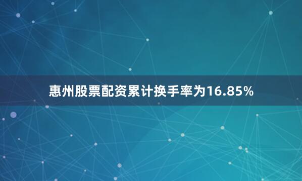 惠州股票配资累计换手率为16.85%