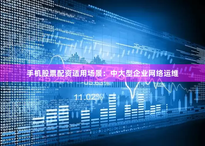 手机股票配资适用场景：中大型企业网络运维
