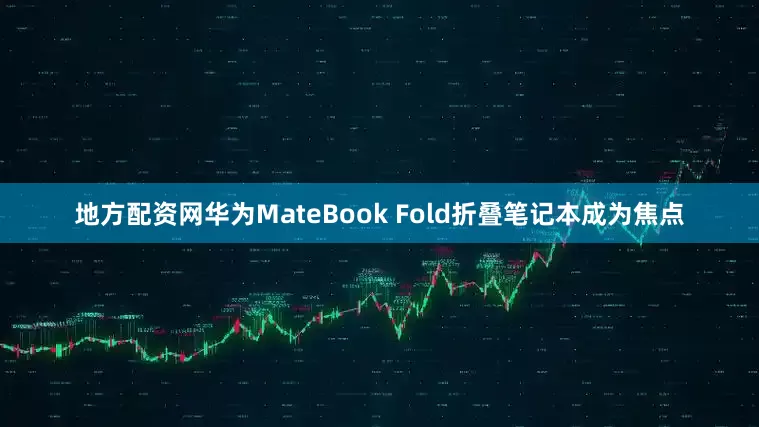 地方配资网华为MateBook Fold折叠笔记本成为焦点