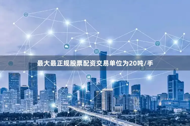 最大最正规股票配资交易单位为20吨/手