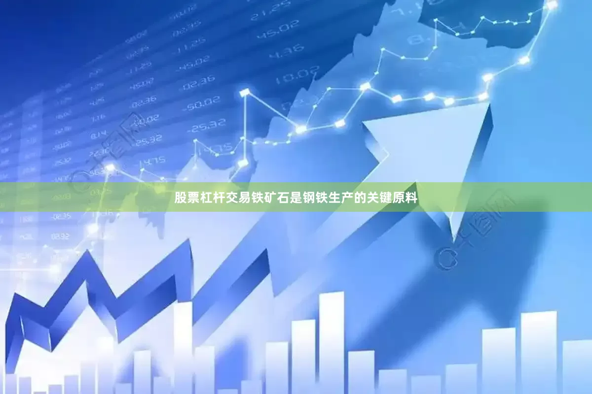 股票杠杆交易铁矿石是钢铁生产的关键原料