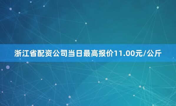 浙江省配资公司当日最高报价11.00元/公斤