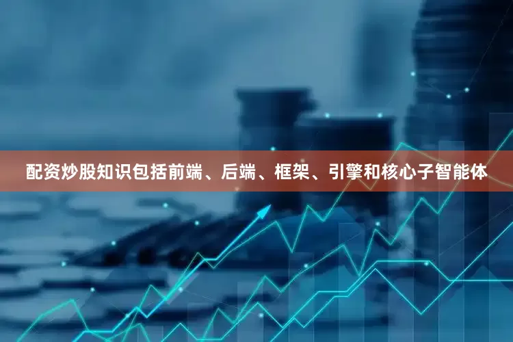 配资炒股知识包括前端、后端、框架、引擎和核心子智能体