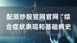 配资炒股官网官网“综合症状表现和基础病史