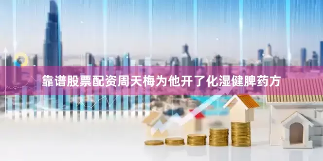 靠谱股票配资周天梅为他开了化湿健脾药方