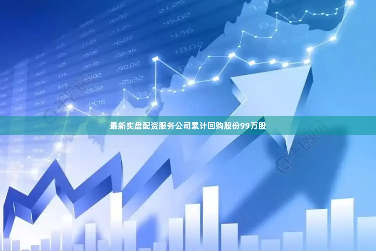 最新实盘配资服务公司累计回购股份99万股