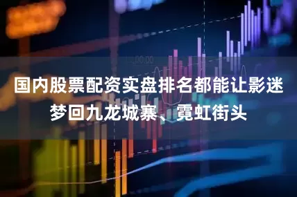 国内股票配资实盘排名都能让影迷梦回九龙城寨、霓虹街头