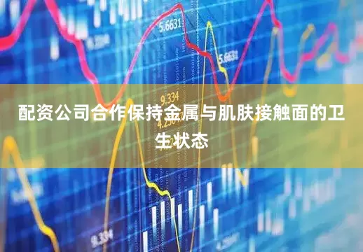 配资公司合作保持金属与肌肤接触面的卫生状态