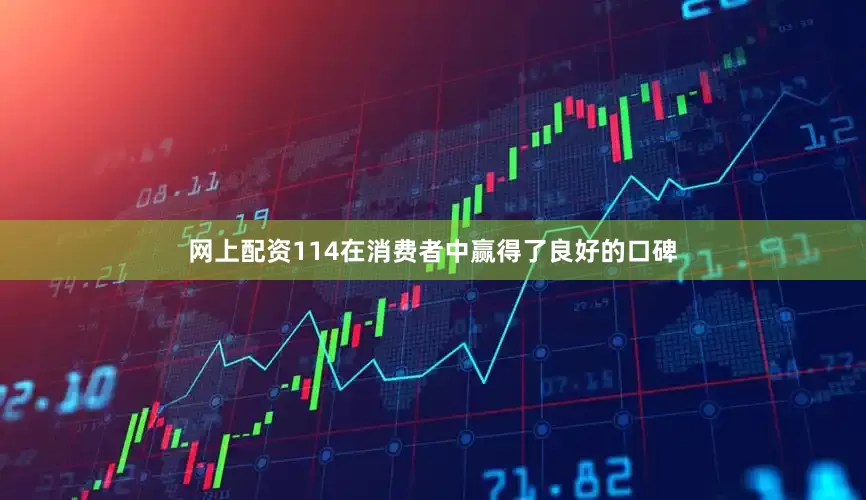 网上配资114在消费者中赢得了良好的口碑