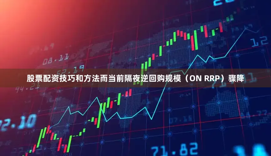 股票配资技巧和方法而当前隔夜逆回购规模（ON RRP）骤降