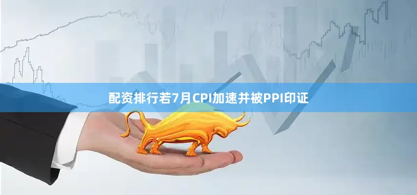 配资排行若7月CPI加速并被PPI印证