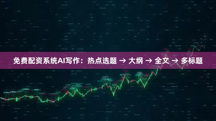 免费配资系统AI写作：热点选题 → 大纲 → 全文 → 多标题