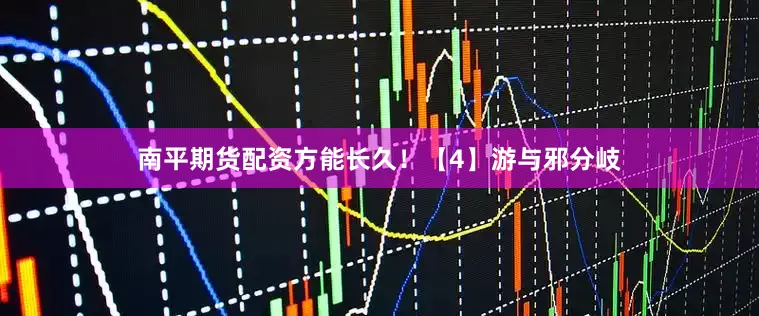 南平期货配资方能长久！【4】游与邪分岐
