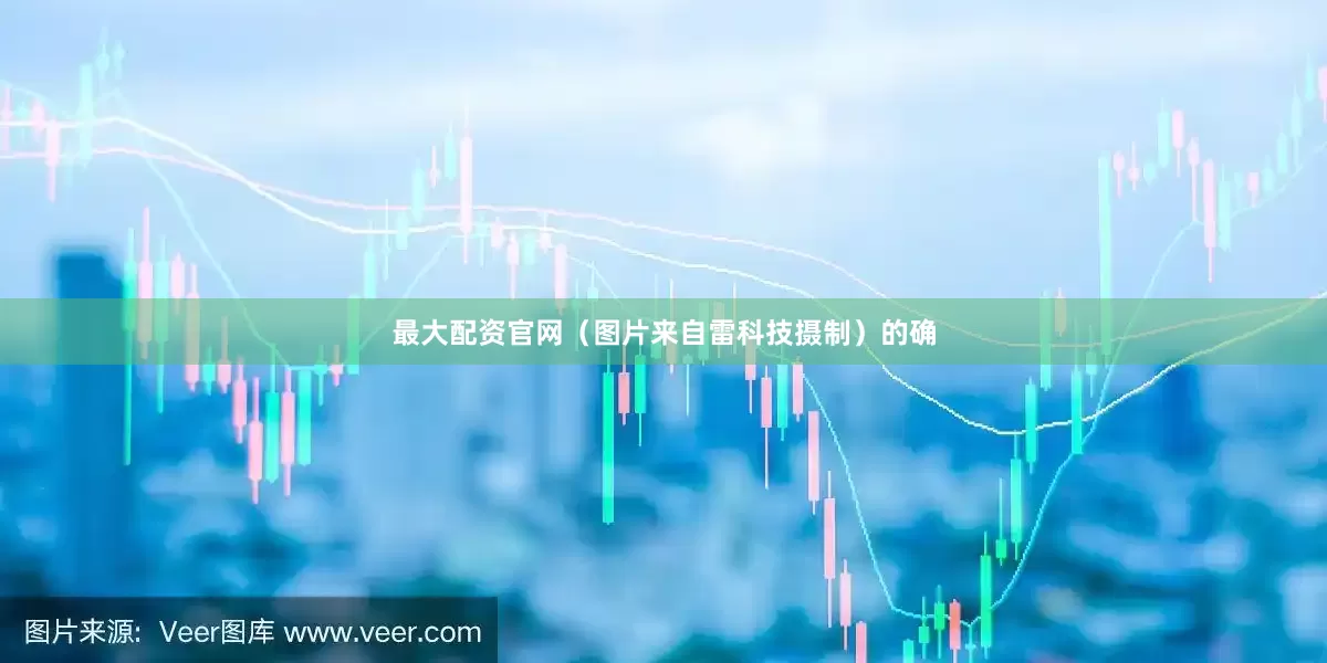 最大配资官网（图片来自雷科技摄制）的确