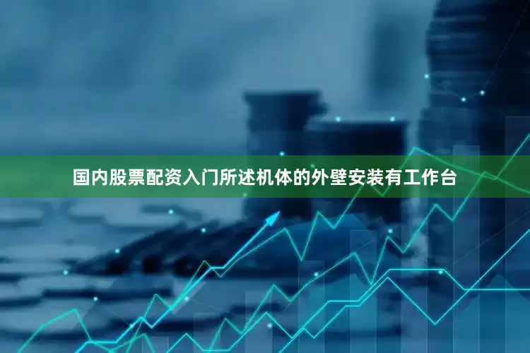 国内股票配资入门所述机体的外壁安装有工作台