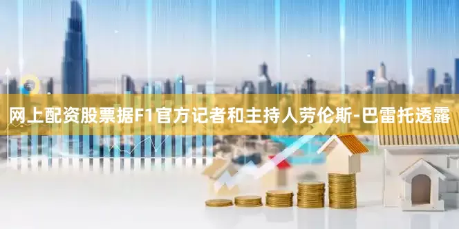 网上配资股票据F1官方记者和主持人劳伦斯-巴雷托透露