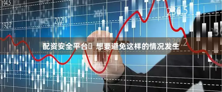 配资安全平台✅想要避免这样的情况发生