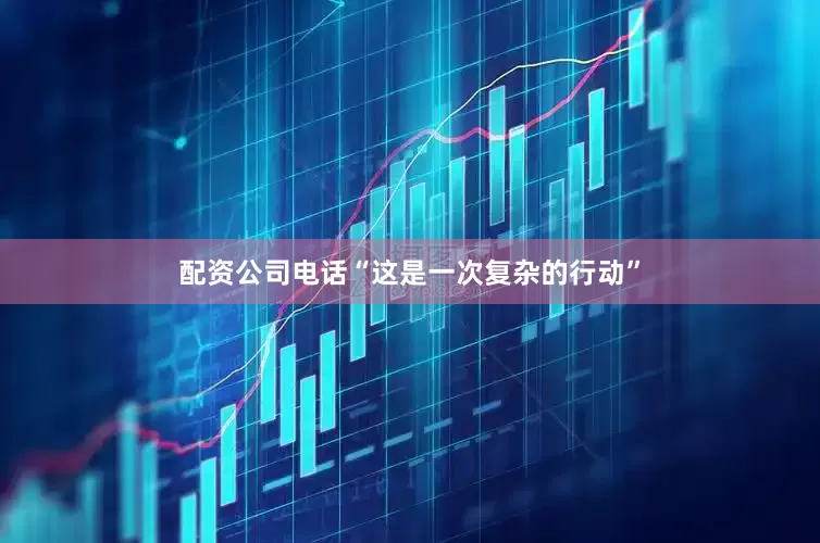配资公司电话“这是一次复杂的行动”