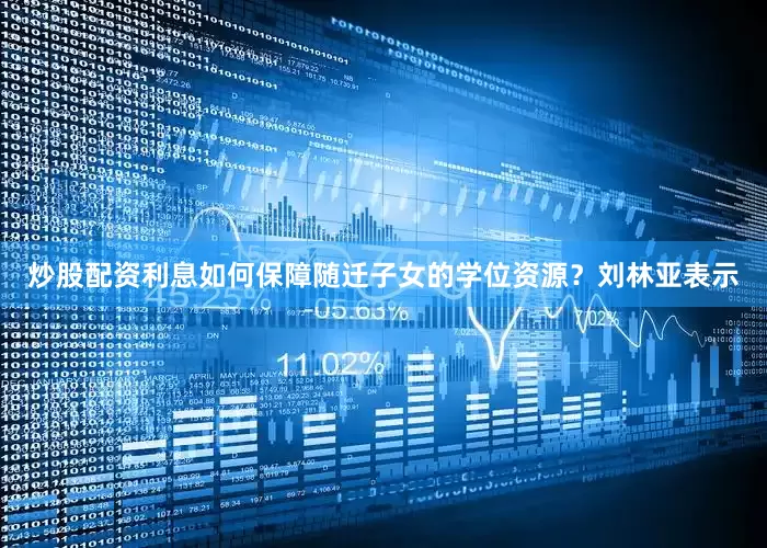 炒股配资利息如何保障随迁子女的学位资源？　　刘林亚表示