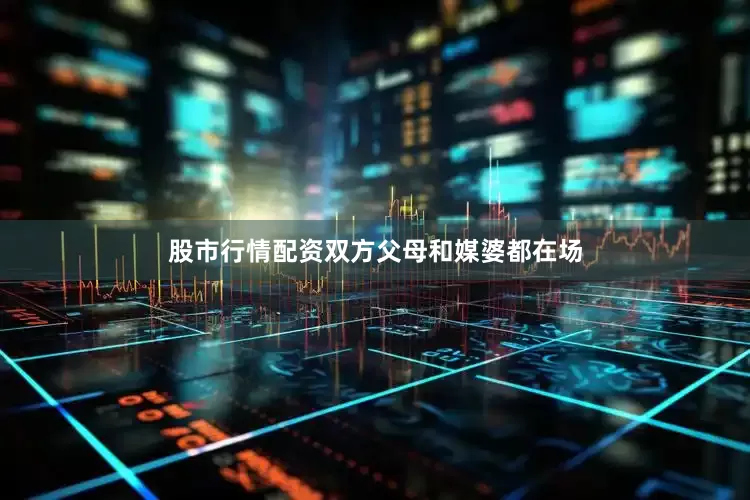 股市行情配资双方父母和媒婆都在场