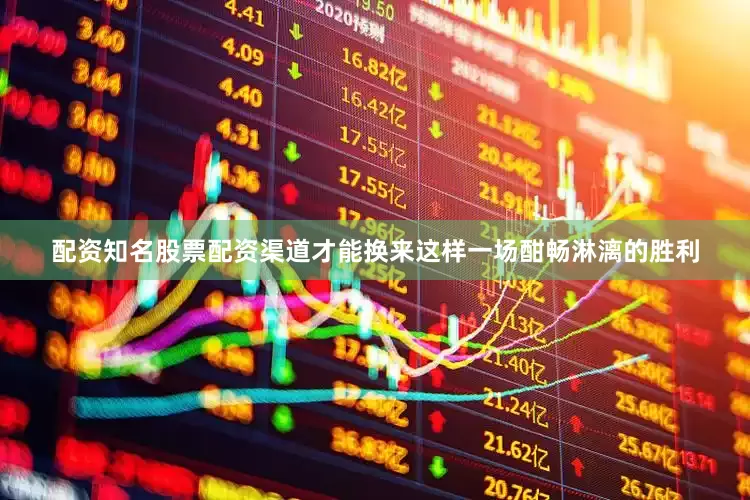 配资知名股票配资渠道才能换来这样一场酣畅淋漓的胜利