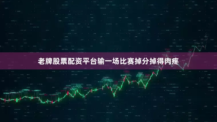 老牌股票配资平台输一场比赛掉分掉得肉疼