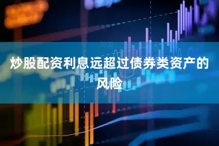 炒股配资利息远超过债券类资产的风险