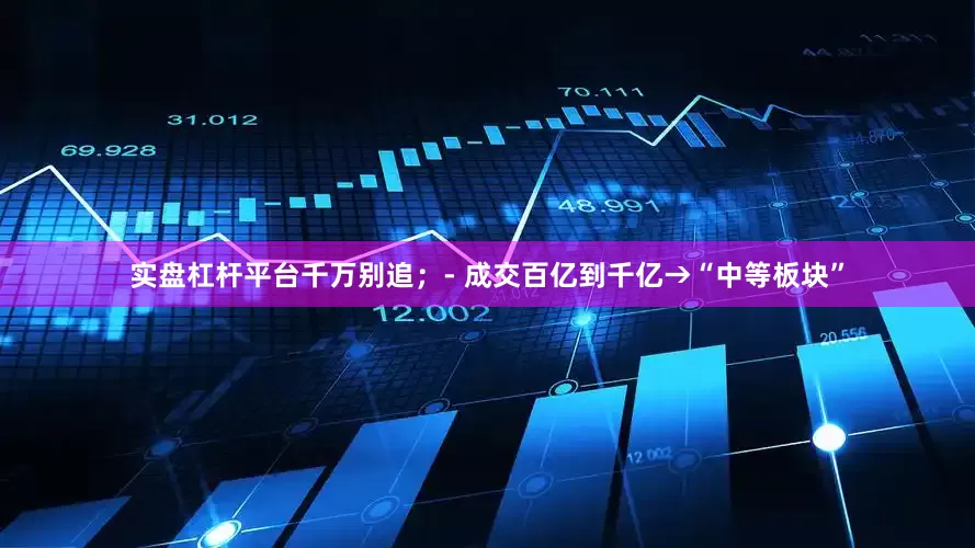 实盘杠杆平台千万别追；- 成交百亿到千亿→“中等板块”