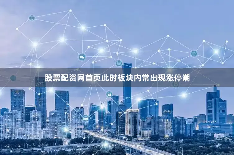 股票配资网首页此时板块内常出现涨停潮