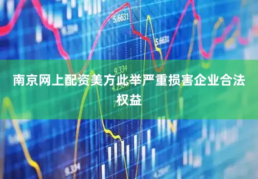 南京网上配资美方此举严重损害企业合法权益