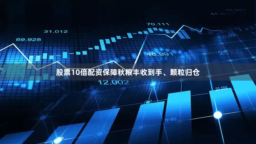 股票10倍配资保障秋粮丰收到手、颗粒归仓